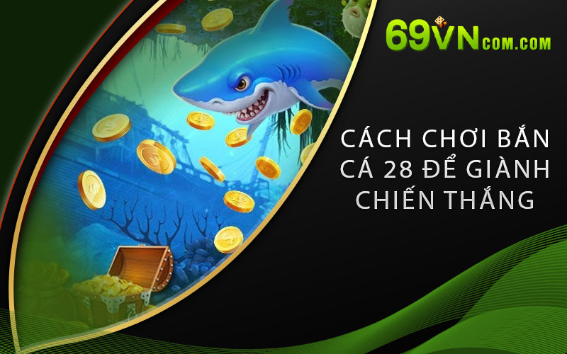 Cách chơi Bắn Cá 28 để giành chiến thắng