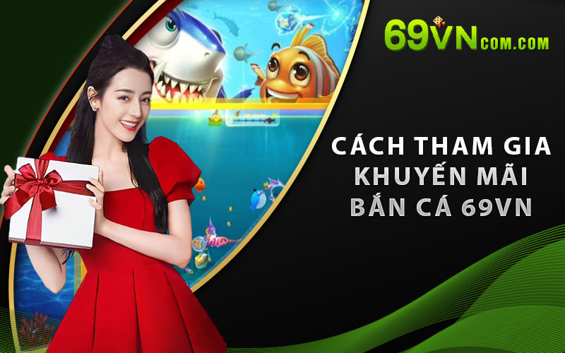 Cách tham gia khuyến mãi bắn cá 69VN