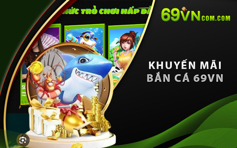 Thông tin chi tiết về khuyến mãi bắn cá 69VN