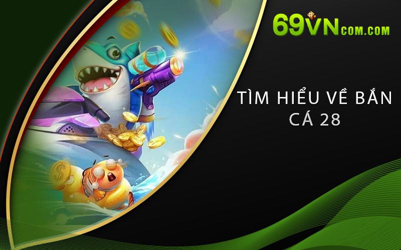 Tìm hiểu về Bắn Cá 28
