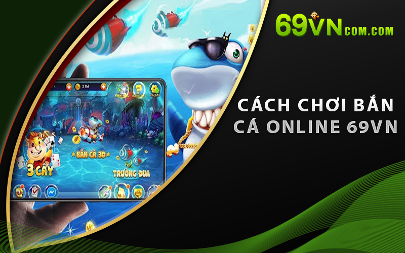 Cách chơi Bắn Cá Online 69VN