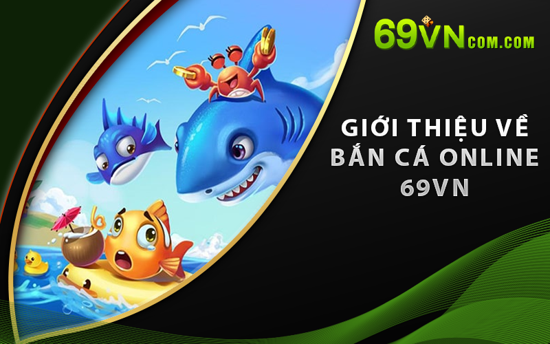 Giới thiệu về Bắn Cá Online 69VN