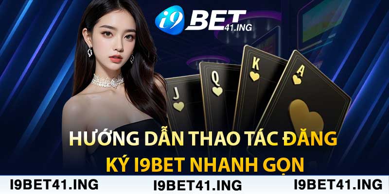 Hướng dẫn thao tác đăng ký i9bet nhanh gọn