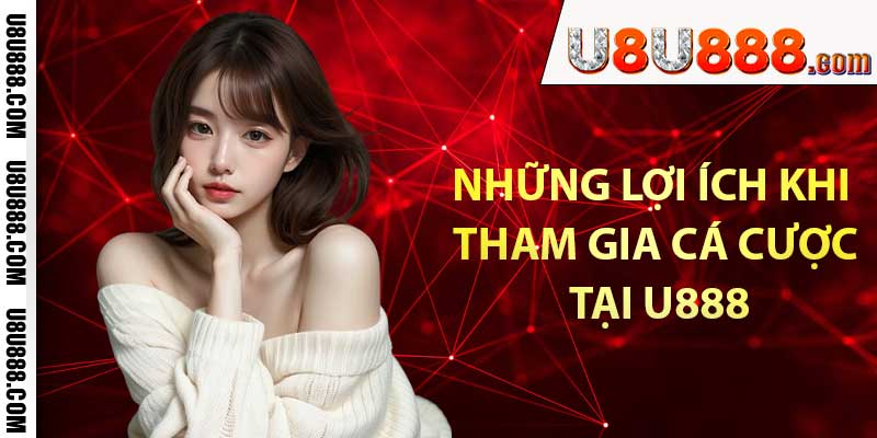 Những lợi ích khi tham gia cá cược tại u888